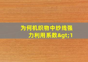 为何机织物中纱线强力利用系数>1